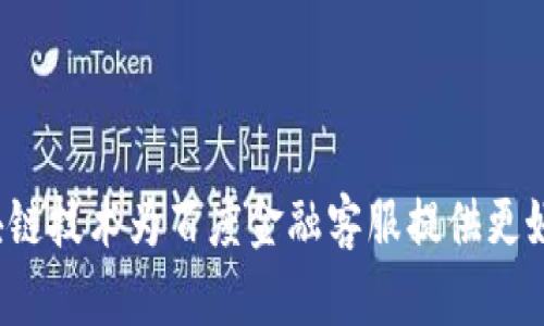 如何使用区块链技术为百度金融客服提供更好的用户体验？