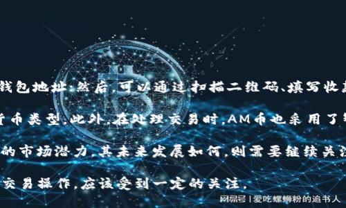 imtoken钱包里的AM是什么币
imtoken钱包，AM币，数字货币/guanjianci

随着数字货币市场的不断发展，拥有一款便捷安全的数字货币钱包成为越来越多数字货币爱好者的选择。imtoken钱包作为一款非常受欢迎的数字货币钱包，其支持的数字货币种类也日益增多。但是在众多数字货币种类中，AM币是什么币？它是否具备价值？下面将从多个角度进行介绍。

首先，AM币是什么币？在imtoken钱包中，AM币的全称为 _Amon(AMN)_. 它是由一个以色列公司Amon Tech发行的数字货币，是基于区块链技术的金融科技公司发布的ERC20代币，可以通过imtoken钱包进行存储、交易等操作。

其次，AM币是否具备价值？AM币的初始发行价为0.25美元，总发行量为2.5亿枚，其中25%的代币分配给Amon团队，20%分配给Amon基金会，15%分配给咨询经纪人，15%分配给市场营销，25%分配给私募投资人。目前，AM币的价格和市值均较为稳定，且其在交易平台上的交易量也较为活跃，因此可以认为AM币具有一定的价值。

第三，AM币具备哪些特性？AM币的主要特点包括：

1.多种支付方式：支持VISA、万事达卡等各种支付方式。

2.应用场景广泛：可以在任何地方进行支付和转账，支持42个货币，包括加密货币、法定货币和其他便民服务。

3.实时汇率更新：可以获得实时的交易费用和交易汇率信息。

4.高度安全：采用了最新的加密技术，使用智能合约技术进行处理，确保用户的资金安全。

第四，如何在imtoken钱包中使用AM币？在imtoken钱包中，使用AM币进行存储、转账、查询等操作非常简单。首先，需要在钱包中添加AM币的钱包地址；然后，可以通过扫描二维码、填写收款地址等方式进行转账。在进行操作时，需要注意确认交易金额、地址等信息，确保资金安全。

第五，AM币与其他数字货币有何区别？相较于其他数字货币，AM币的应用场景较为广泛，可以在不同的商家、服务机构进行支付，且支持多种货币类型。此外，在处理交易时，AM币也采用了智能合约等最新的区块链技术，使交易更加安全、快速。

第六， AM币的未来发展如何？虽然数字货币行业发生了不断变化，但AM币有着多种优势，比如其应用场景广、交易安全便捷等，所以仍有较大的市场潜力。其未来发展如何，则需要继续关注数字货币市场的变化，密切关注AM币的价格、市值等数据。

综上所述，AM币是一种具有一定价值的数字货币，其在交易市场上的表现较为稳定，且拥有多种特殊应用，因此在imtoken钱包中进行存储和交易操作，应该受到一定的关注。