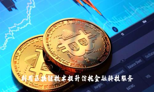 利用区块链技术提升信托金融科技服务