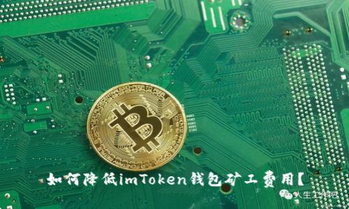 如何降低imToken钱包矿工费用？