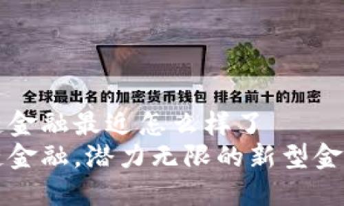 区块链金融最近怎么样了
区块链金融，潜力无限的新型金融领域