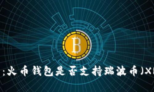 全面解析：火币钱包是否支持瑞波币（XRP）存储？