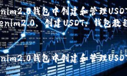 如何在Tokenim2.0钱包中创建和管理USDT：全面指南
关键词：Tokenim2.0, 创建USDT, 钱包教程, 加密货币


如何在Tokenim2.0钱包中创建和管理USDT：全面指南