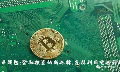 比特币钱包：金融投资的新选择，怎样利用它进行理财？