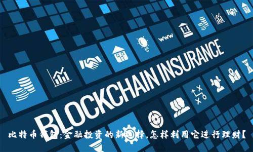 比特币钱包：金融投资的新选择，怎样利用它进行理财？