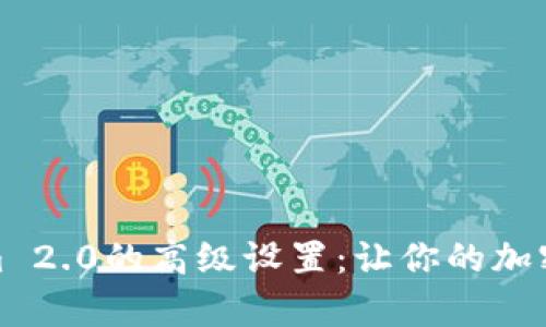 全面解析Tokenim 2.0的高级设置：让你的加密资产管理更高效