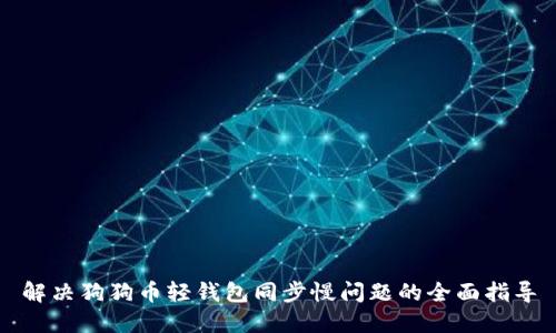 解决狗狗币轻钱包同步慢问题的全面指导