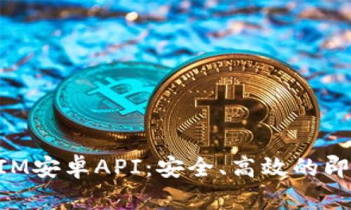 全面解析TokenIM安卓API：安全、高效的即时通讯解决方案