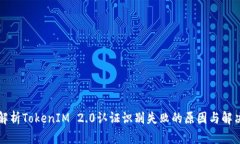 深入解析TokenIM 2.0认证识别失败的原因与解决方案