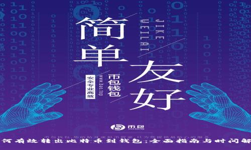 如何有效转出比特币到钱包：全面指南与时间解析