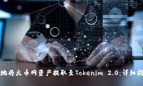 如何高效安全地将火币网资产提取至Tokenim 2.0：详细指南与实用技巧