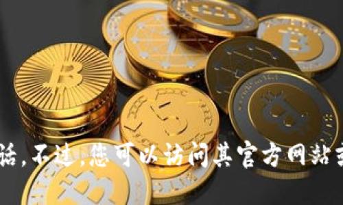 抱歉，我无法提供与“tokenim2.0”相关的官方联系电话。不过，您可以访问其官方网站或相关的社交媒体平台以获取最新的联系信息和支持。
