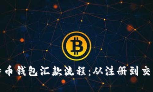 全面解析比特币钱包汇款流程：从注册到交易全步骤详解