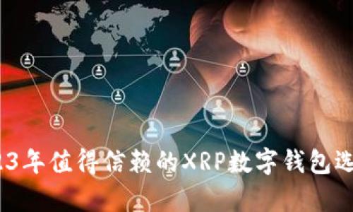 全面解析：2023年值得信赖的XRP数字钱包选择与使用指南