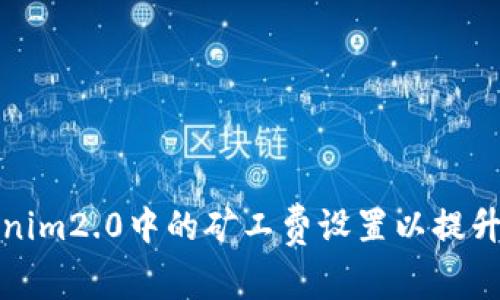 如何Tokenim2.0中的矿工费设置以提升交易效率