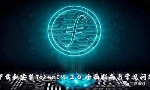 如何下载和安装TokenIM 2.0：全面指南与常见问题解答