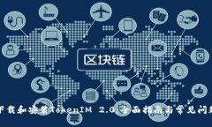 如何下载和安装TokenIM 2.0：全面指南与常见问题解