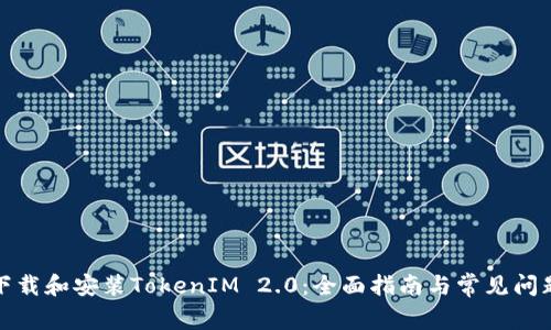 如何下载和安装TokenIM 2.0：全面指南与常见问题解答