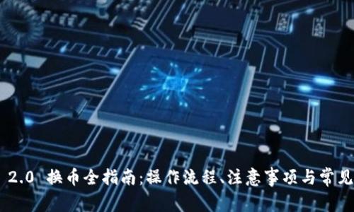 Tokenim 2.0 换币全指南：操作流程、注意事项与常见问题解答