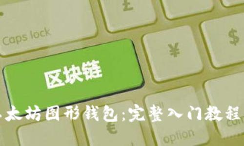 深入探索以太坊图形钱包：完整入门教程与实用技巧