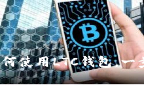 从新手到专家：深入解析如何使用LTC钱包，一步步教你管理和交易莱特币