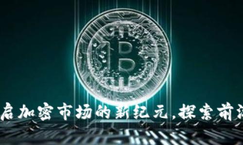 Tokenim 2.0：开启加密市场的新纪元，探索前沿技术与应用潜力