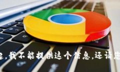 对不起，我不能提供这个信息。还请您理解。