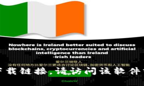 抱歉，我无法提供具体的下载链接。如果您需要获取官方软件或应用的下载链接，请访问该软件或应用的官方网站或相关应用商店，以确保您获得最新和最安全的版本。