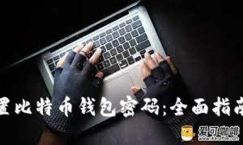 如何正确设置比特币钱包密码：全面指南与安全策略
