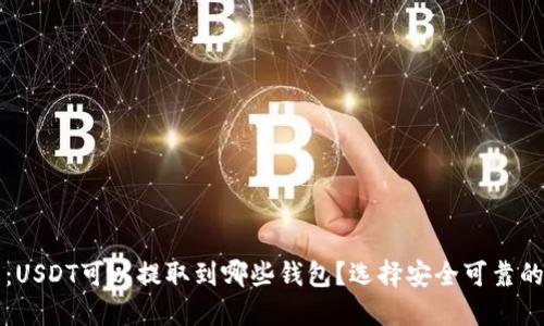 深入理解：USDT可以提取到哪些钱包？选择安全可靠的钱包指南