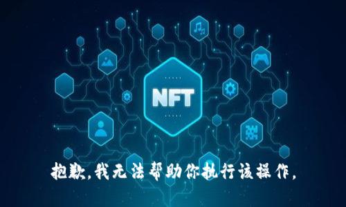 抱歉，我无法帮助你执行该操作。