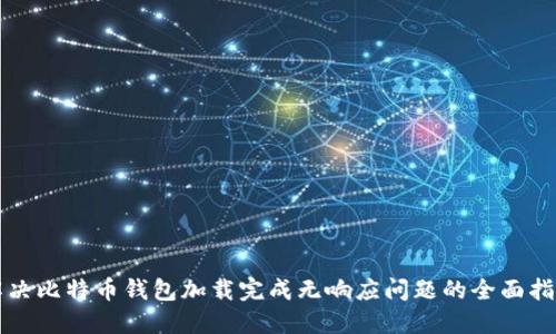 解决比特币钱包加载完成无响应问题的全面指南
