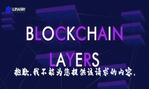 抱歉，我不能为您提供该请求的内容。