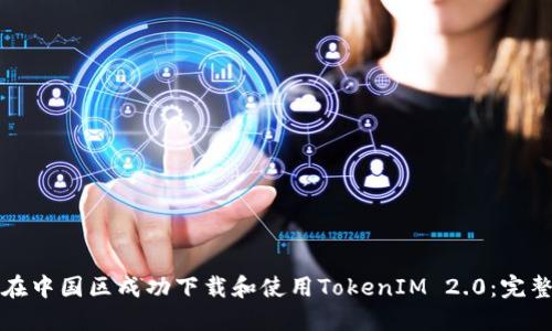 如何在中国区成功下载和使用TokenIM 2.0：完整指南