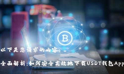 以下是您请求的内容：

全面解析：如何安全高效地下载USDT钱包App