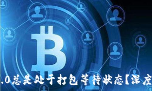   

为何TokenIM 2.0总是处于打包等待状态？深度解析与解决方案