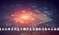  解决比特币钱包不同步无法转账问题的全面指南
