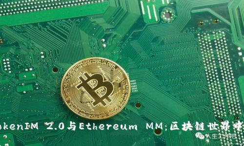 深入解析TokenIM 2.0与Ethereum MM：区块链世界中的新兴力量