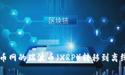 如何安全地将火币网的瑞波币（XRP）转移到离线钱包: 完整指南