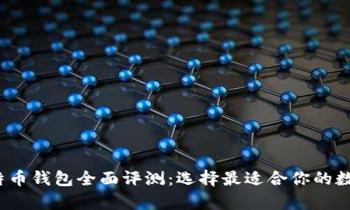 2023年主流比特币钱包全面评测：选择最适合你的数字资产存储方案