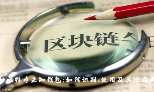 揭秘比特币未知钱包：如何识别、使用及其潜在风险
