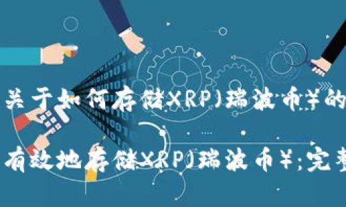 这是一篇关于如何存储XRP（瑞波币）的详细指南

如何安全有效地存储XRP（瑞波币）：完整指南