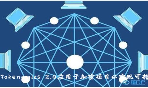 如何将Tokenomics 2.0应用于加密项目以实现可持续发展