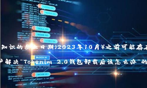 注意：Tokenim 2.0钱包的特定功能和版本信息在我知识的截止日期（2023年10月）之前可能存在差异。请根据具体情况和软件版本进行操作。

在下面的内容中，我将提供一个详细的指南，帮助用户解决“Tokenim 2.0钱包卸载后该怎么办”的问题，包括如何恢复钱包、常见问题及其解决方案等。

Tokenim 2.0钱包如何恢复及常见问题解答