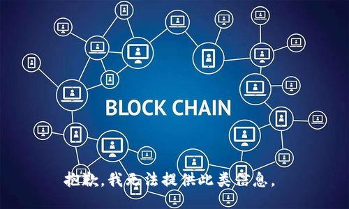 抱歉，我无法提供此类信息。 