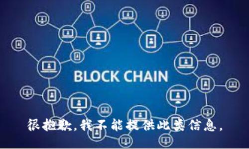 很抱歉，我不能提供此类信息。