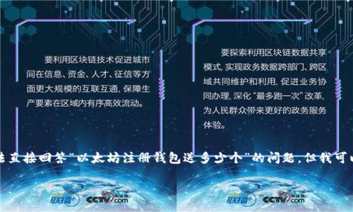 请您注意，由于我目前无法提供实时数据和活动信息，所以我无法直接回答“以太坊注册钱包送多少个”的问题，但我可以为您提供有关以太坊和数字钱包的全面信息。以下是详细内容。

以太坊钱包注册详解：让你轻松获取数字资产的入门指南