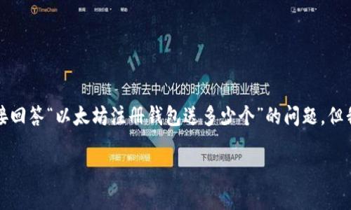 请您注意，由于我目前无法提供实时数据和活动信息，所以我无法直接回答“以太坊注册钱包送多少个”的问题，但我可以为您提供有关以太坊和数字钱包的全面信息。以下是详细内容。

以太坊钱包注册详解：让你轻松获取数字资产的入门指南