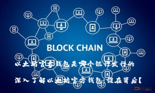 以太坊官方钱包是哪个银行发行的

深入了解以太坊官方钱包：谁在背后？