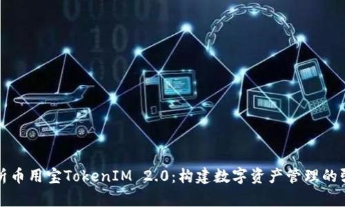 全面解析币用宝TokenIM 2.0：构建数字资产管理的强大工具